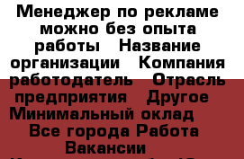 Менеджер по рекламе-можно без опыта работы › Название организации ­ Компания-работодатель › Отрасль предприятия ­ Другое › Минимальный оклад ­ 1 - Все города Работа » Вакансии   . Кемеровская обл.,Юрга г.